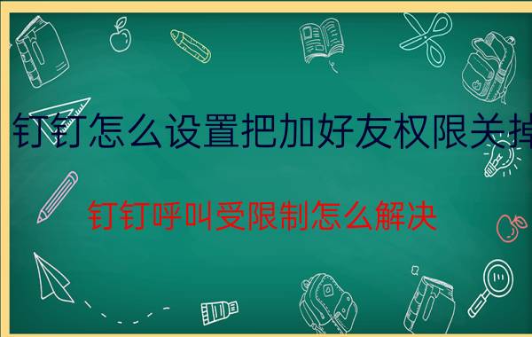 钉钉怎么设置把加好友权限关掉 钉钉呼叫受限制怎么解决？